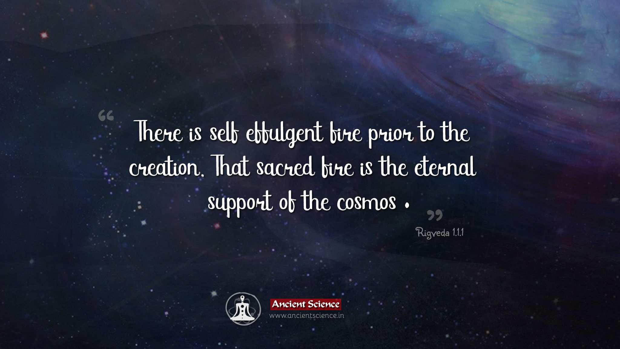 There is self effulgent fire prior to the creation. That sacred fire is the eternal support of the cosmos - Rigveda 1.1.1