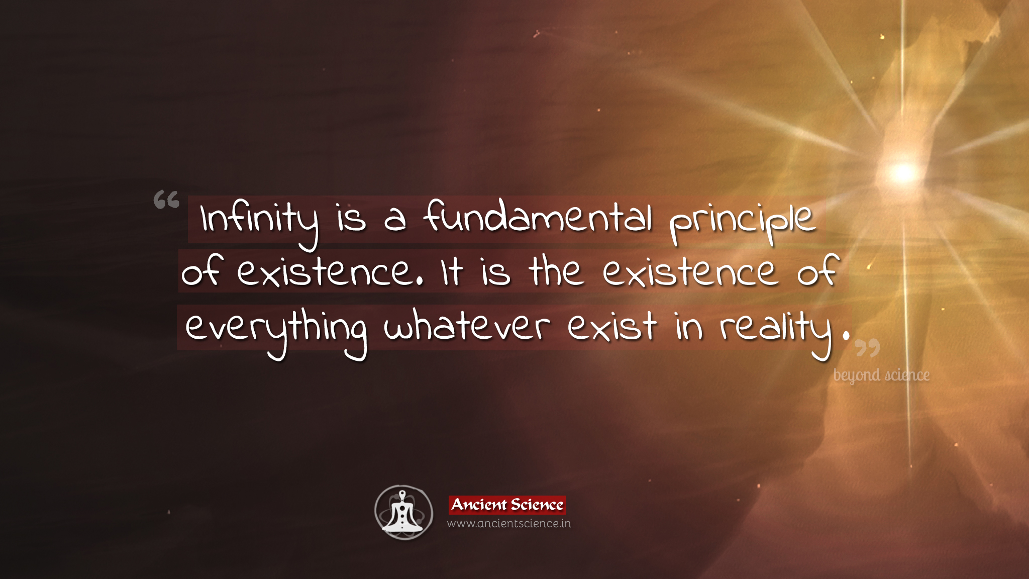 Infinity is a fundamental principle of existence. It is the existence of everything whatever exist in reality.