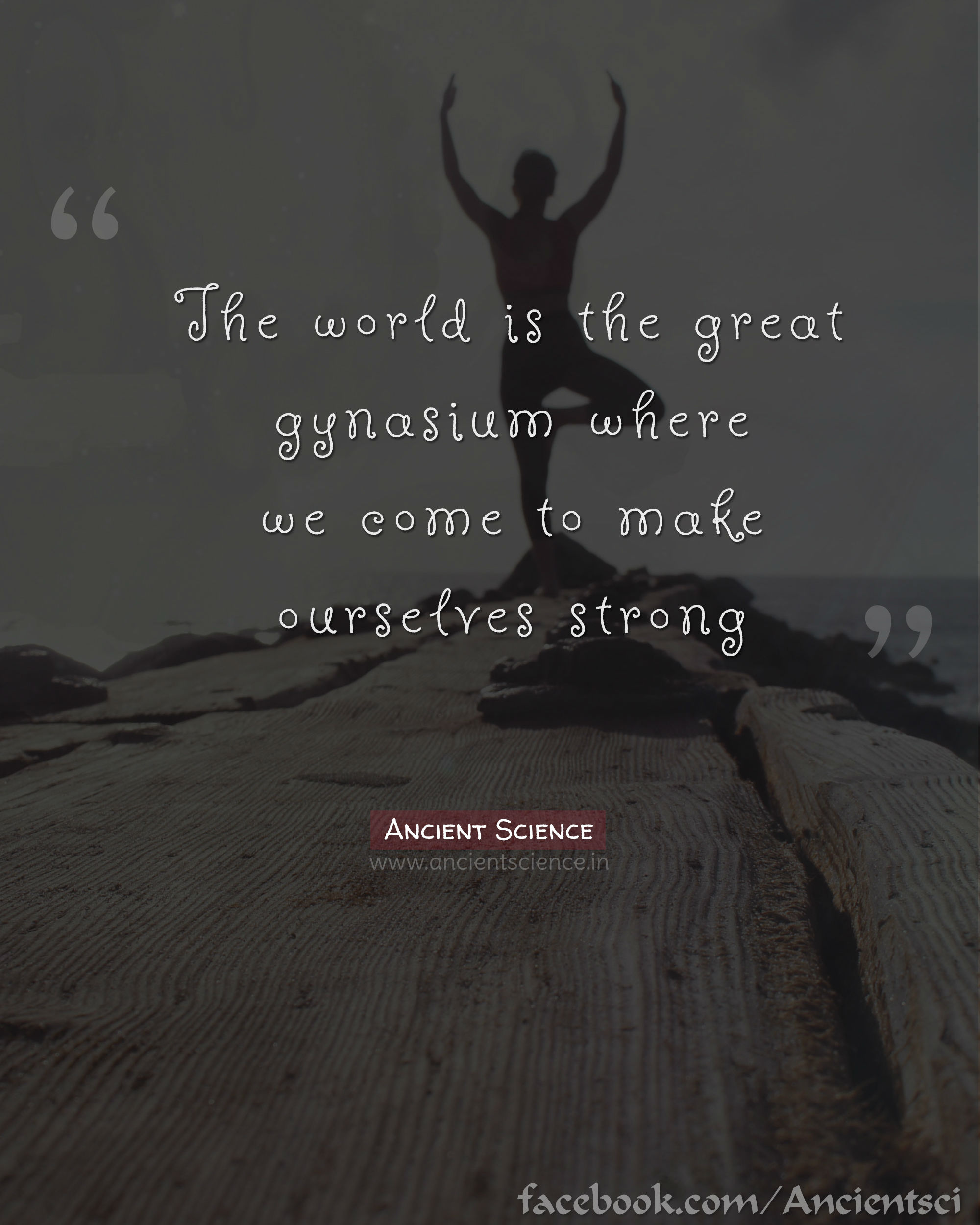 The world is the great gymnasium where we come to make ourselves strong
