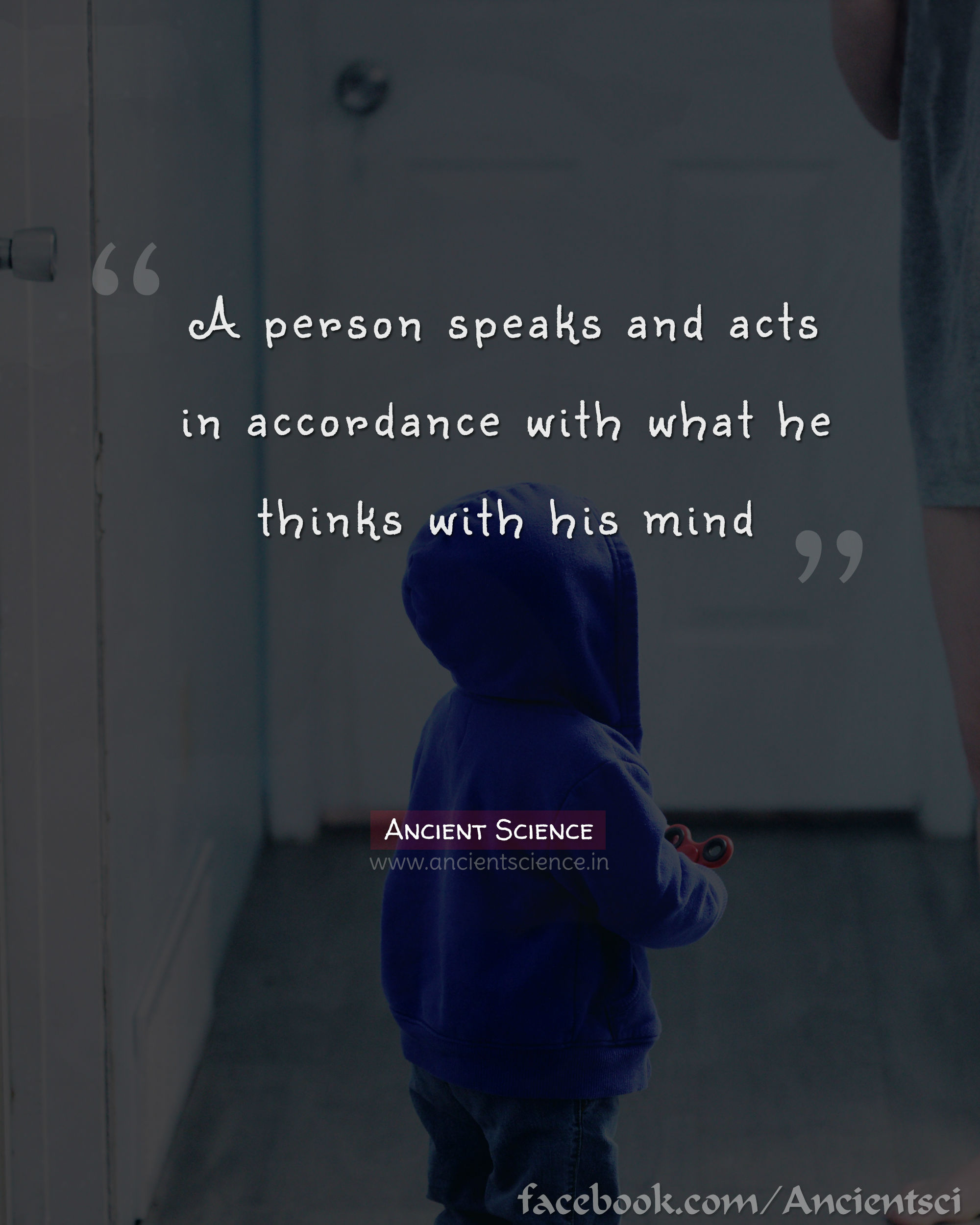 A person speaks and acts in accordance with what he thinks with his mind.