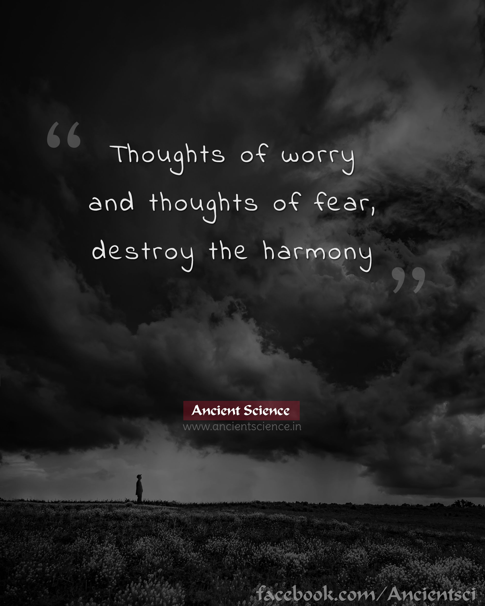 Thoughts of worry and thoughts of fear, destroy the harmony.