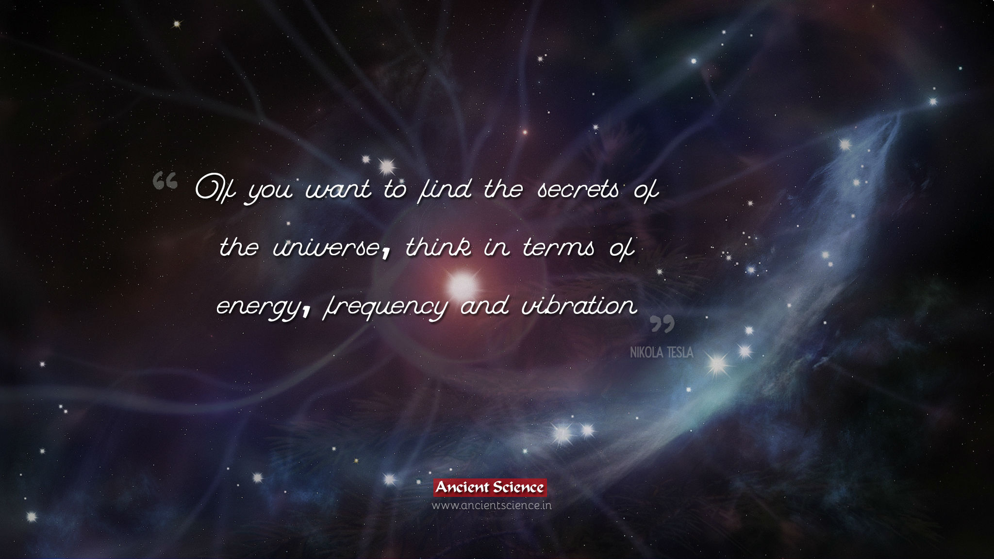 If you want to find the secrets of the universe, think in terms of energy, frequency and vibration.