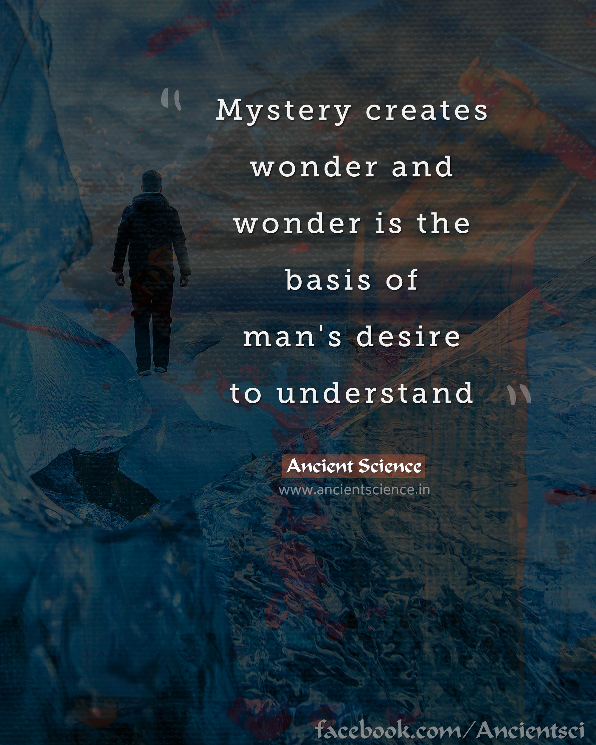 Mystery creates wonder and wonder is the basis of man's desire to understand