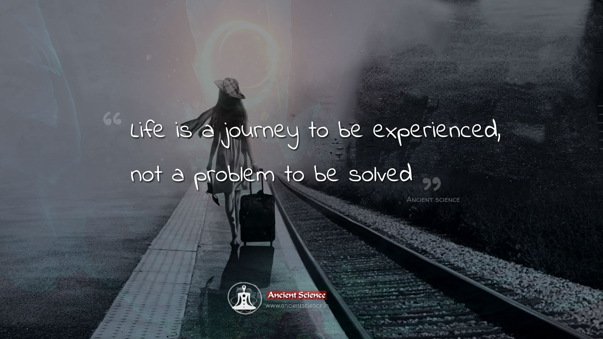 Life is a journey to be experienced not a problem to be solved