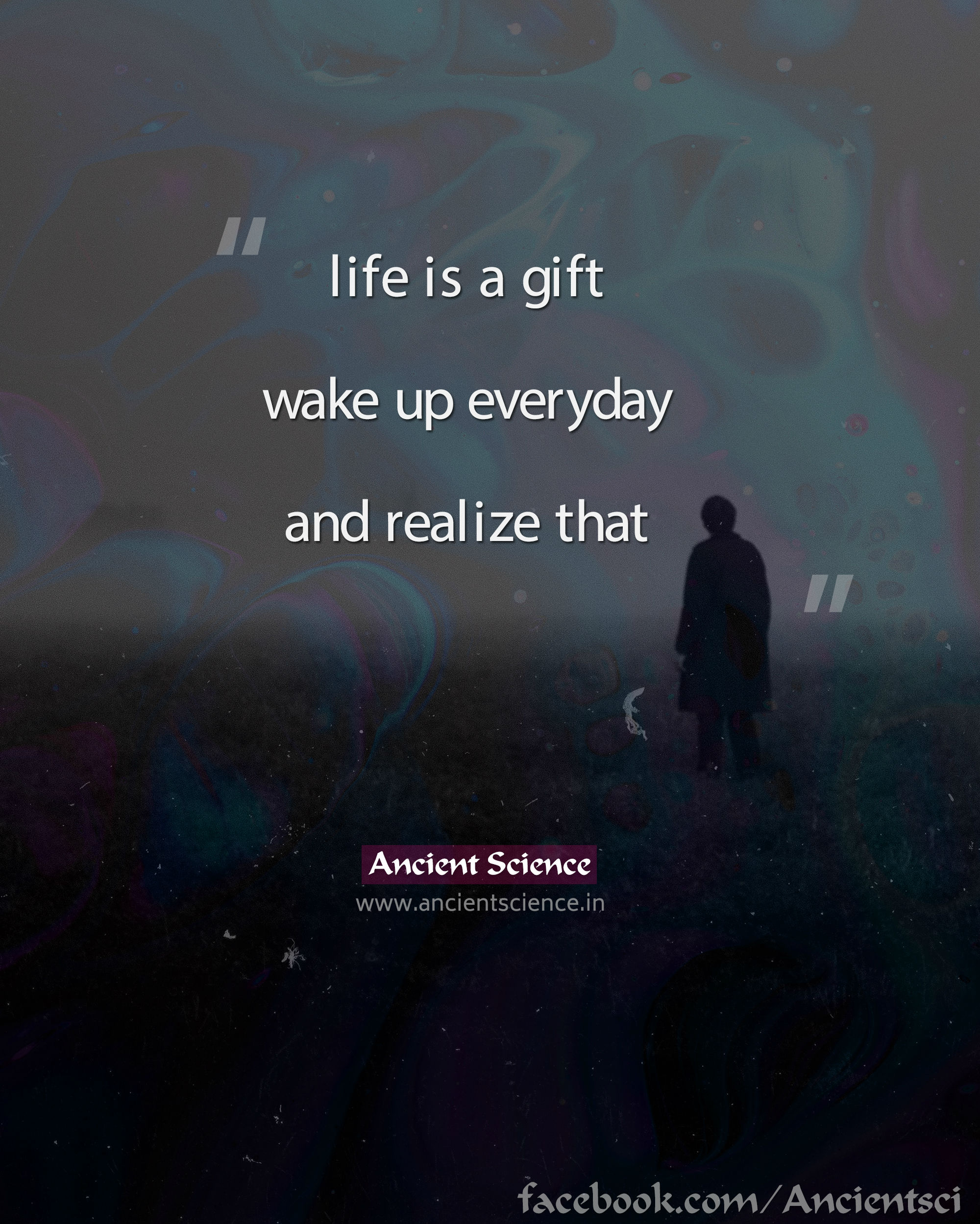 Life is a gift, wake up everyday and realize that