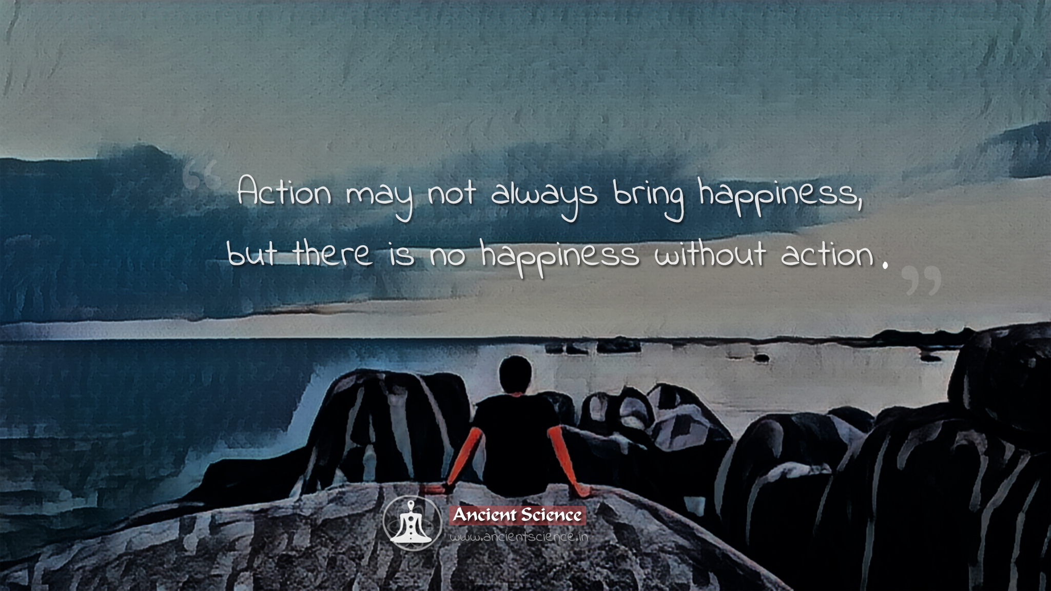 Action may not always bring happiness, but there is no happiness without action.