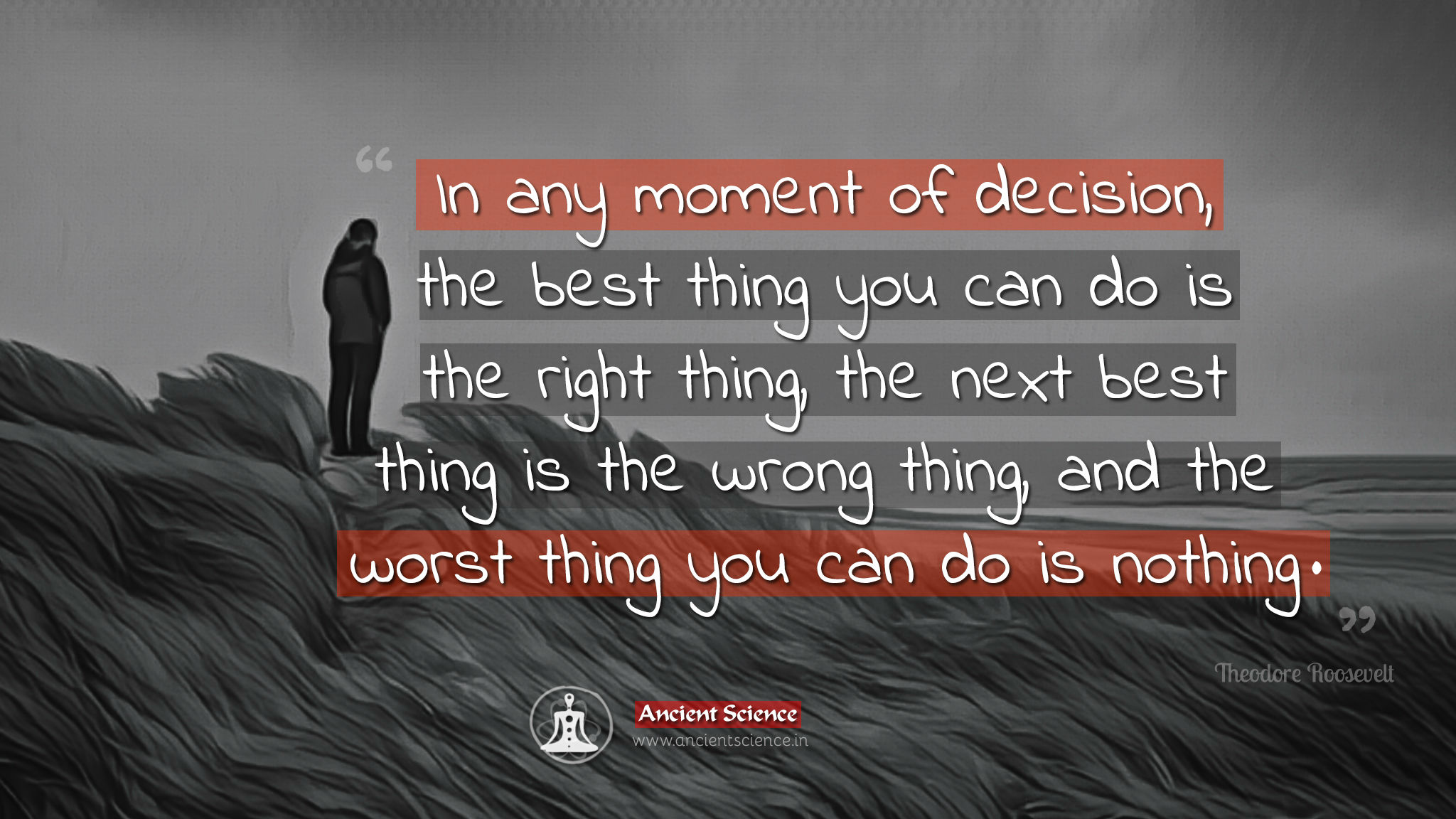 In any moment of decision, the best thing you can do is the right thing, the next best thing is the wrong thing, and the worst thing you can do is nothing. 2