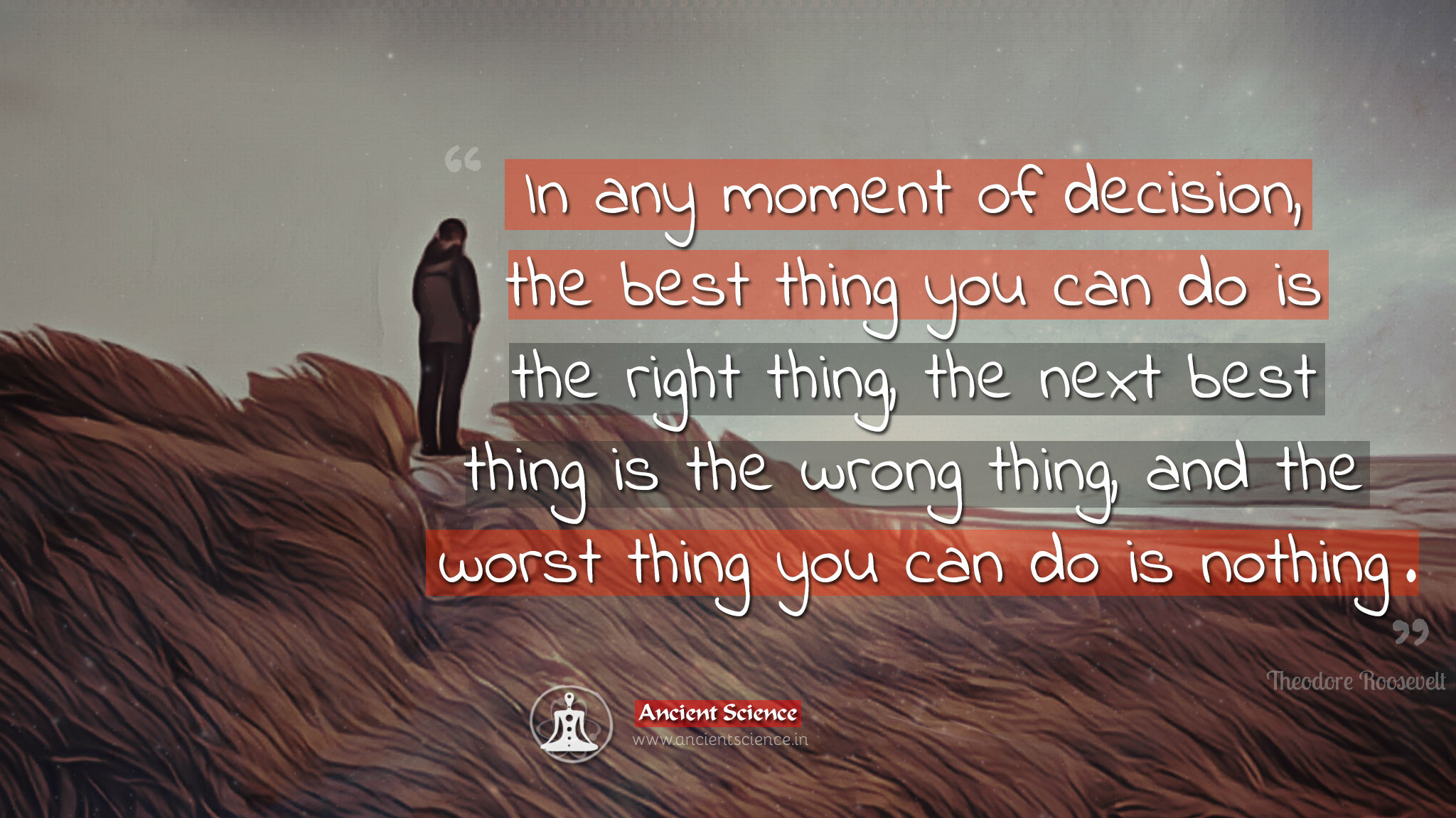 In any moment of decision, the best thing you can do is the right thing, the next best thing is the wrong thing, and the worst thing you can do is nothing.