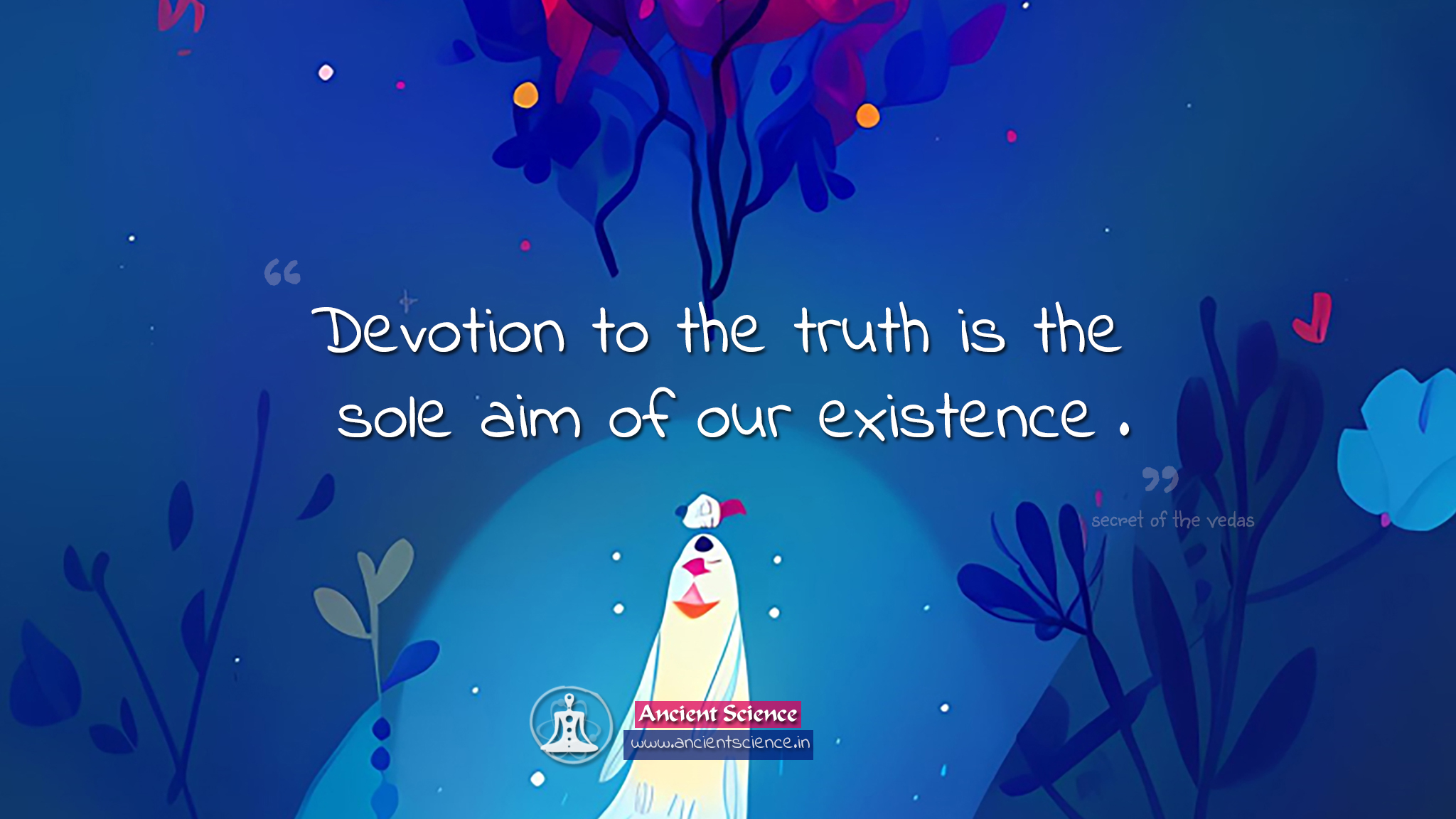 Devotion to the truth is the sole aim of our existence - Secret of the Vedas