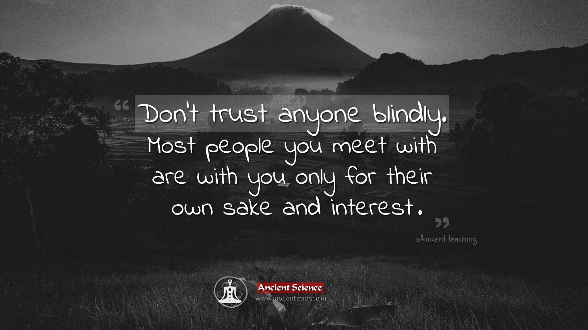 Don't trust anyone blindly. Most people you meet with are with you only for their own sake and interest Quote
