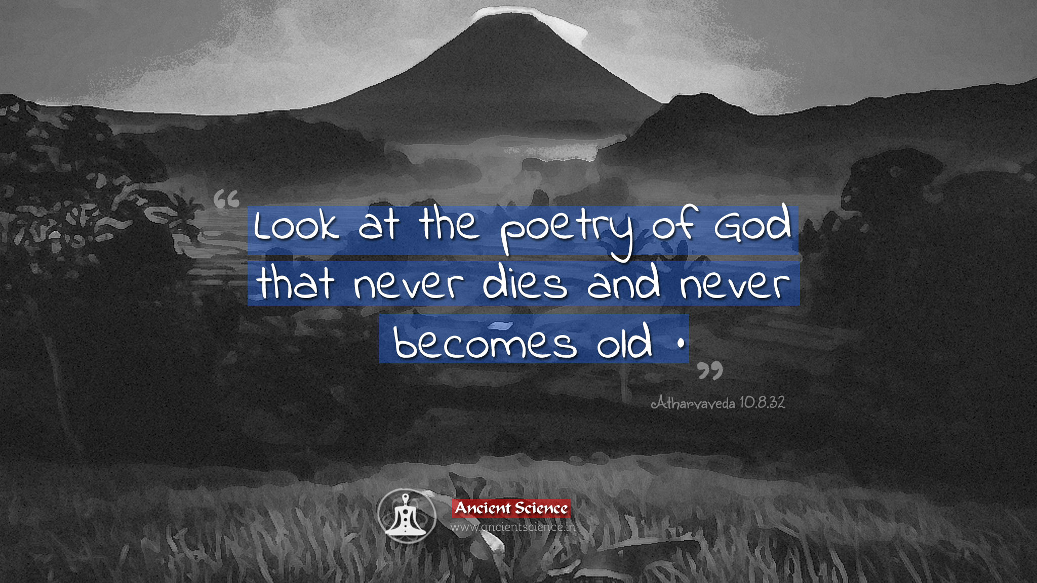 Look at the poetry of God that never dies and never becomes old - Atharvaveda 10.8.32