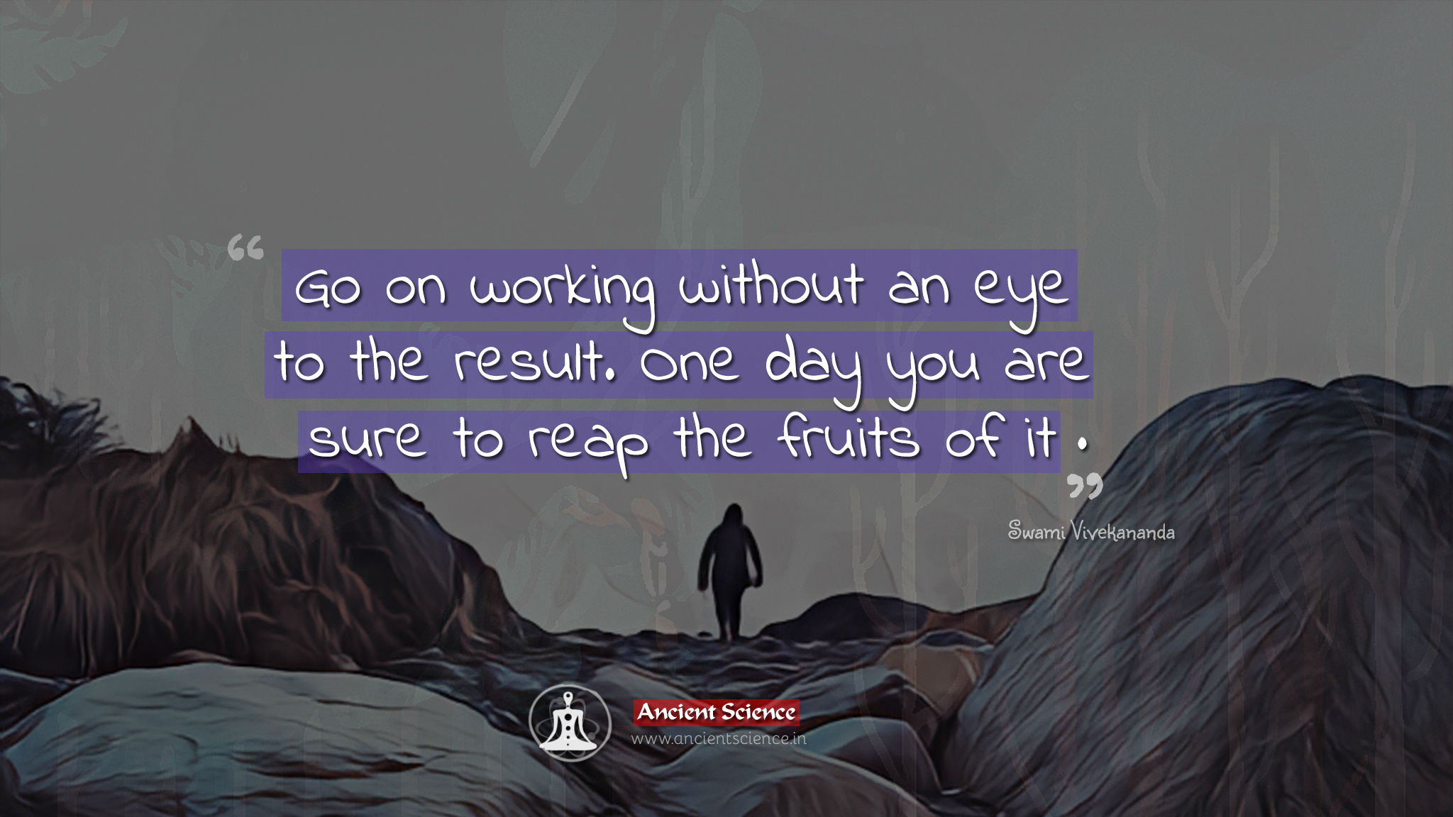 Go on working without an eye to the result. One day you are sure to reap the fruits of it. - Swami Vivekananda Quotes