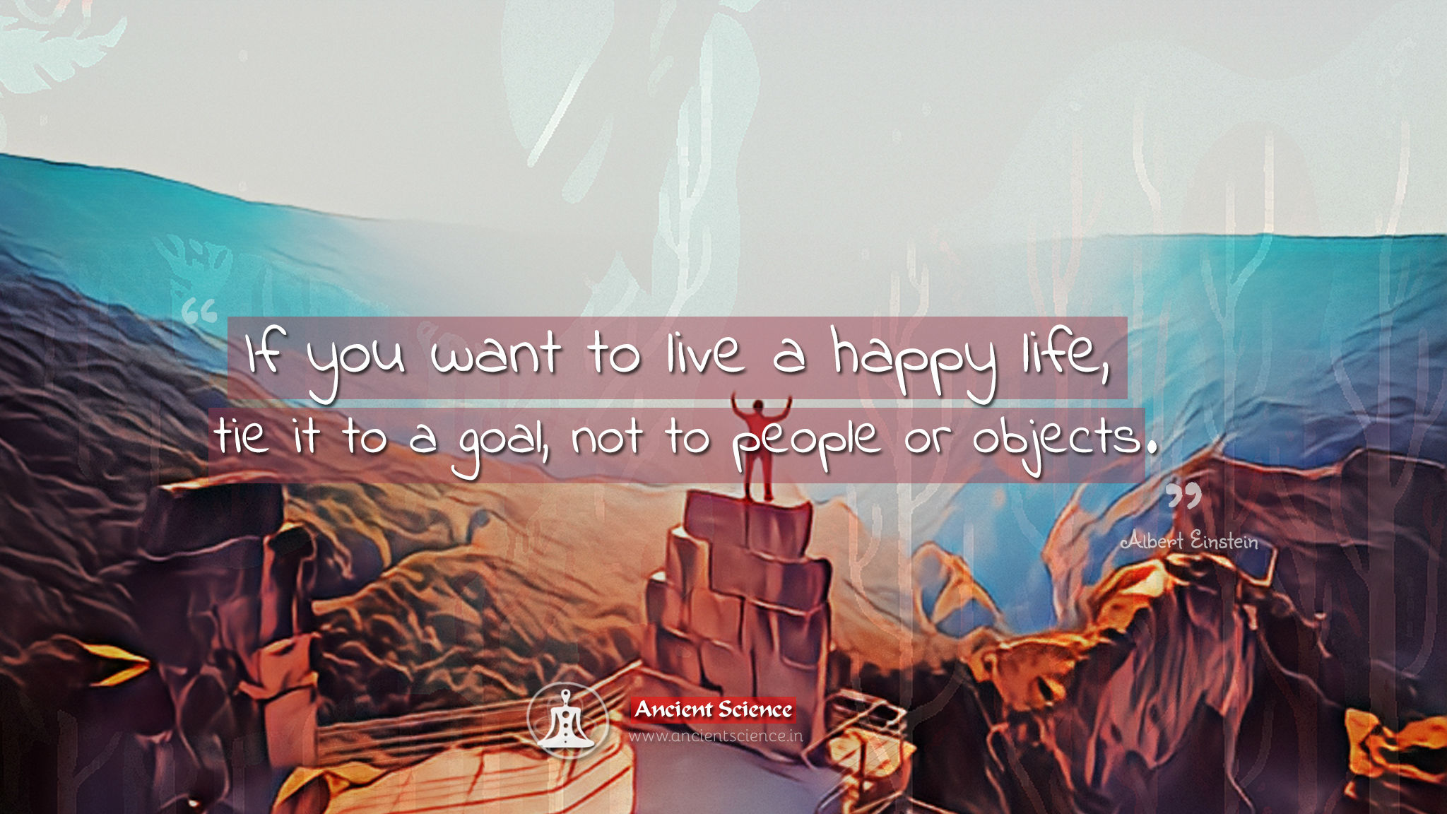 If you want to live a happy life, tie it to a goal, not to people or objects - Albert Einstein Quotes